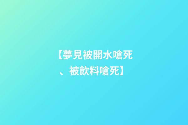 【夢見被開水嗆死、被飲料嗆死】